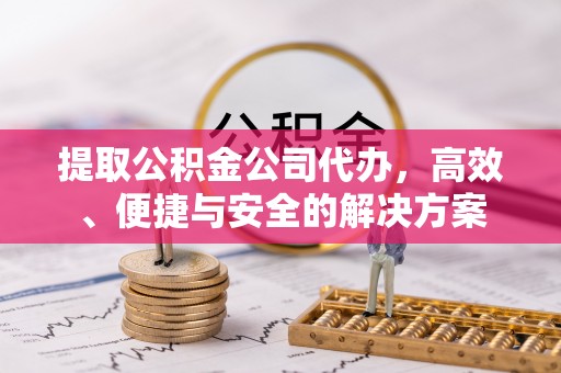 临洮提取公积金公司代办，高效、便捷与安全的解决方案
