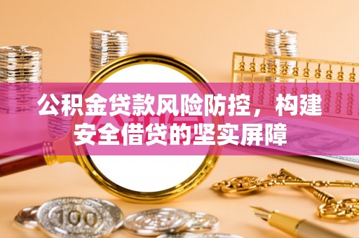 临洮公积金贷款风险防控，构建安全借贷的坚实屏障
