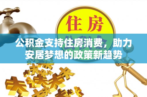 临洮公积金支持住房消费，助力安居梦想的政策新趋势