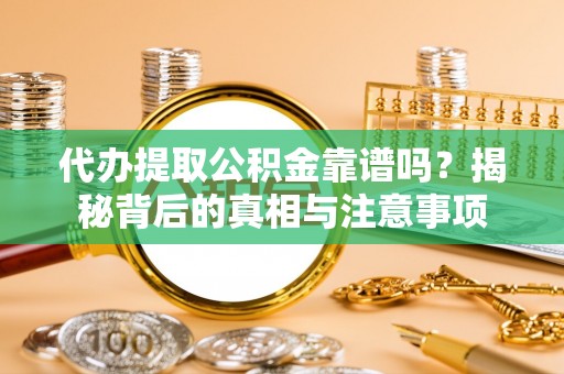 临洮代办提取公积金靠谱吗？揭秘背后的真相与注意事项
