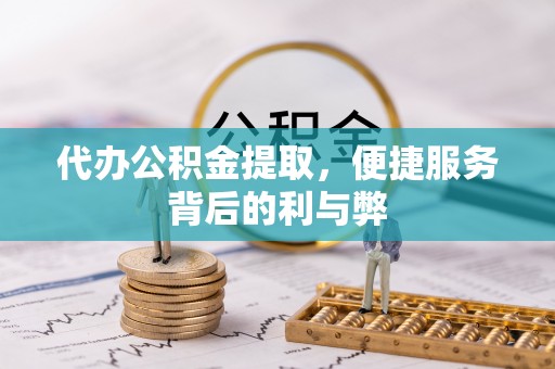 临洮代办公积金提取，便捷服务背后的利与弊