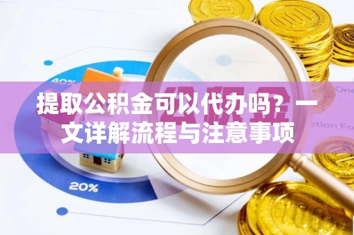 临洮提取公积金可以代办吗？一文详解流程与注意事项