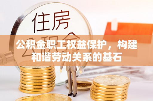 临洮公积金职工权益保护，构建和谐劳动关系的基石