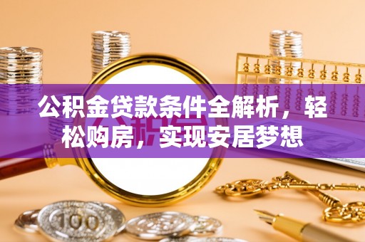 临洮公积金贷款条件全解析，轻松购房，实现安居梦想