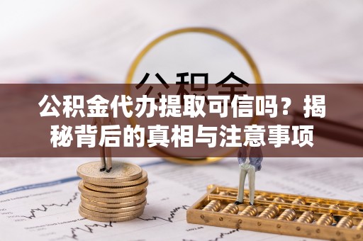 临洮公积金代办提取可信吗？揭秘背后的真相与注意事项