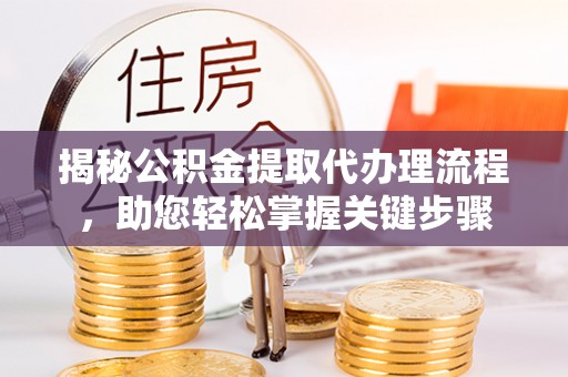 临洮揭秘公积金提取代办理流程，助您轻松掌握关键步骤