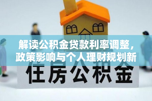 临洮解读公积金贷款利率调整，政策影响与个人理财规划新思路