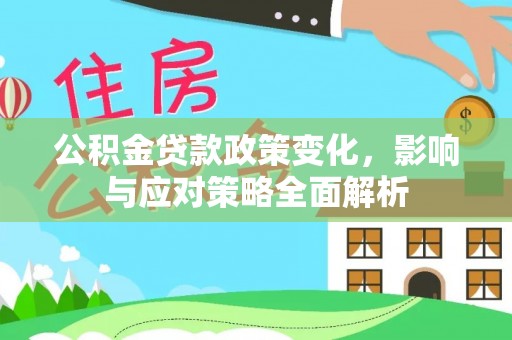 临洮公积金贷款政策变化，影响与应对策略全面解析