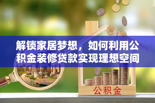 临洮解锁家居梦想，如何利用公积金装修贷款实现理想空间