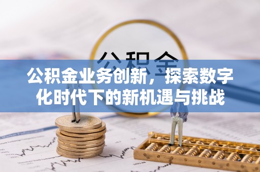 临洮公积金业务创新，探索数字化时代下的新机遇与挑战