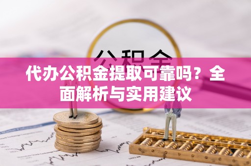 临洮代办公积金提取可靠吗？全面解析与实用建议