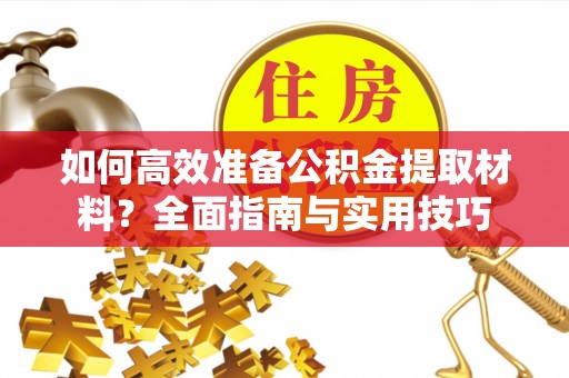 临洮如何高效准备公积金提取材料？全面指南与实用技巧