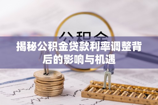 临洮揭秘公积金贷款利率调整背后的影响与机遇