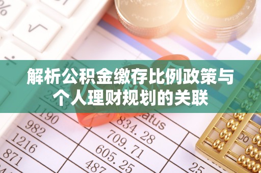 临洮解析公积金缴存比例政策与个人理财规划的关联