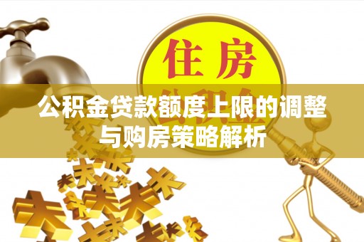 临洮公积金贷款额度上限的调整与购房策略解析