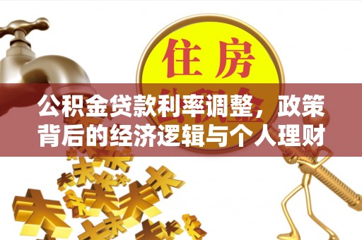 临洮公积金贷款利率调整，政策背后的经济逻辑与个人理财策略