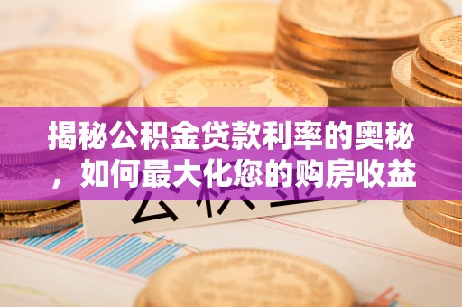 临洮揭秘公积金贷款利率的奥秘，如何最大化您的购房收益
