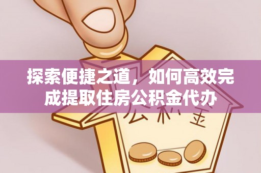 临洮探索便捷之道，如何高效完成提取住房公积金代办