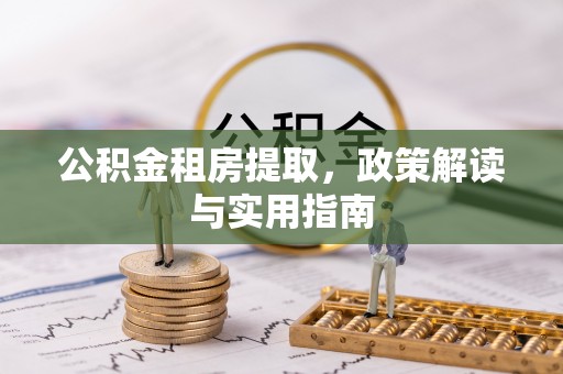 临洮公积金租房提取，政策解读与实用指南
