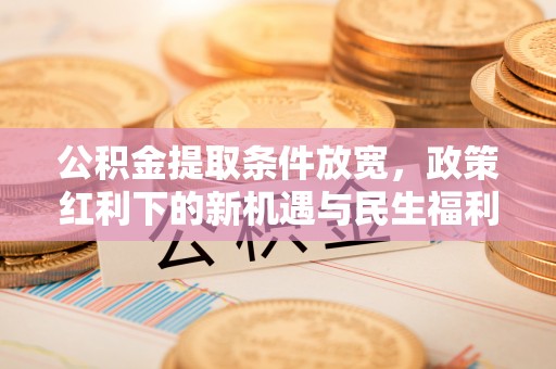 临洮公积金提取条件放宽，政策红利下的新机遇与民生福利