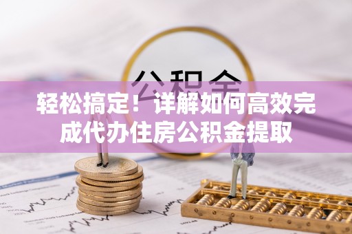 临洮轻松搞定！详解如何高效完成代办住房公积金提取