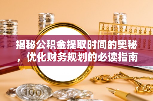 临洮揭秘公积金提取时间的奥秘，优化财务规划的必读指南