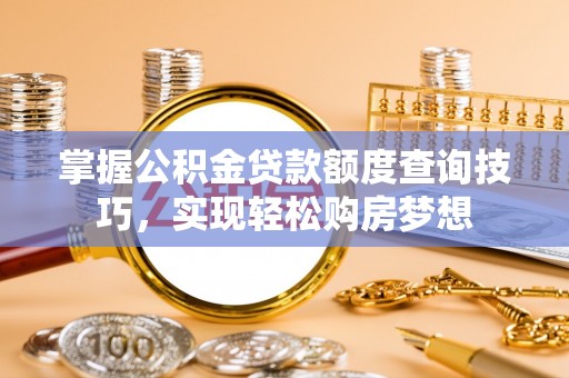 临洮掌握公积金贷款额度查询技巧，实现轻松购房梦想