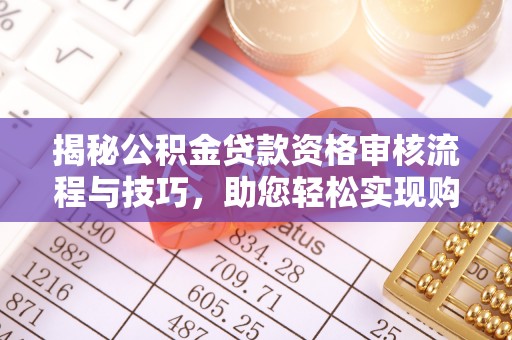 临洮揭秘公积金贷款资格审核流程与技巧，助您轻松实现购房梦想