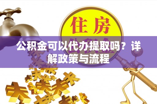 临洮公积金可以代办提取吗？详解政策与流程