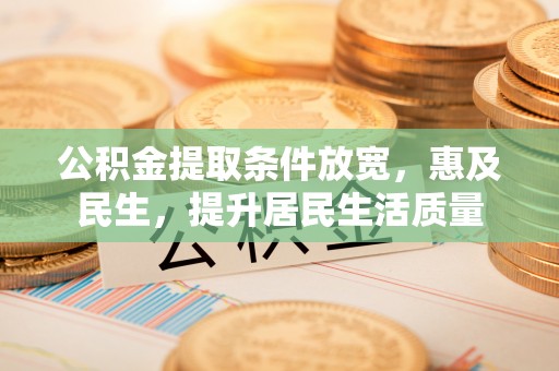 临洮公积金提取条件放宽，惠及民生，提升居民生活质量