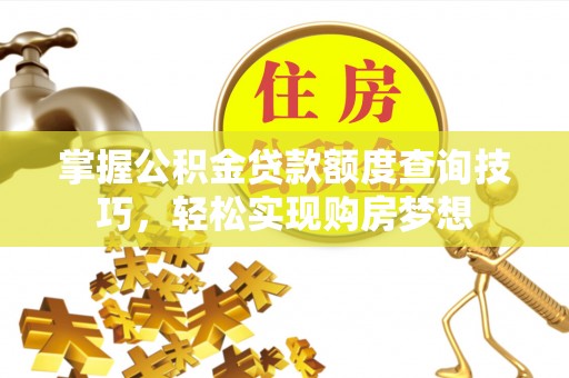 临洮掌握公积金贷款额度查询技巧，轻松实现购房梦想
