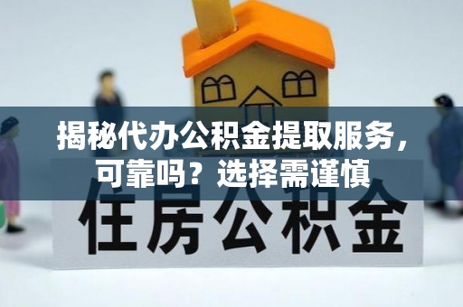 临洮揭秘代办公积金提取服务，可靠吗？选择需谨慎