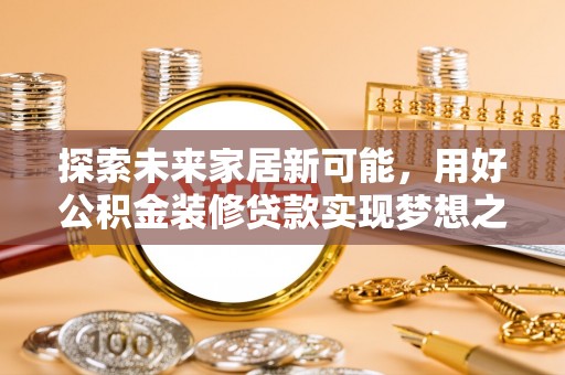 临洮探索未来家居新可能，用好公积金装修贷款实现梦想之家