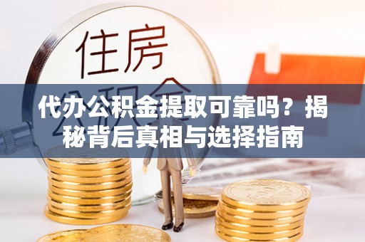 临洮代办公积金提取可靠吗？揭秘背后真相与选择指南