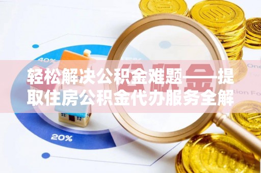 临洮轻松解决公积金难题——提取住房公积金代办服务全解析