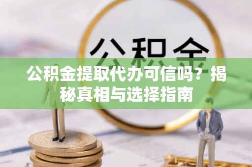 临洮公积金提取代办可信吗？揭秘真相与选择指南
