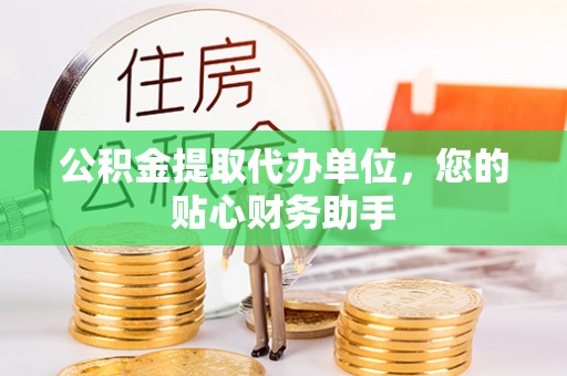 临洮公积金提取代办单位，您的贴心财务助手