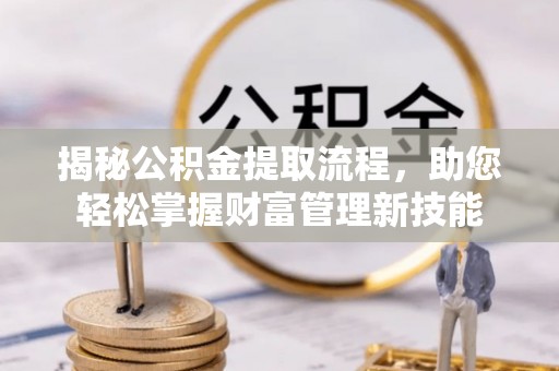 临洮揭秘公积金提取流程，助您轻松掌握财富管理新技能