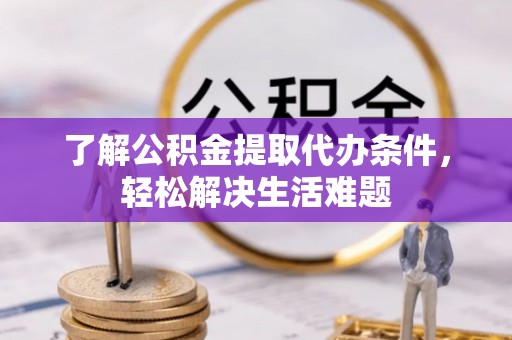 临洮了解公积金提取代办条件，轻松解决生活难题