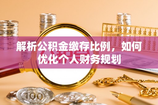 临洮解析公积金缴存比例，如何优化个人财务规划