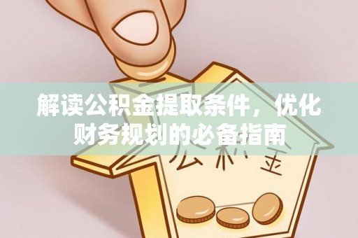 临洮解读公积金提取条件，优化财务规划的必备指南