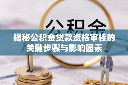临洮揭秘公积金贷款资格审核的关键步骤与影响因素