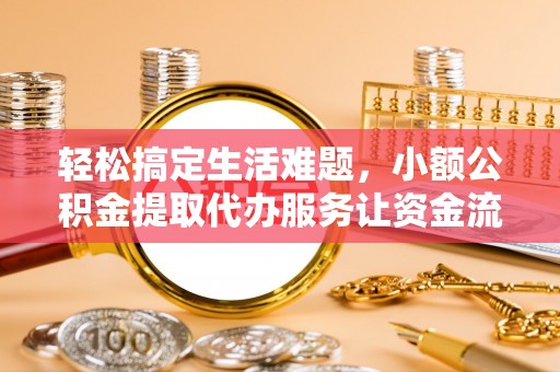 临洮轻松搞定生活难题，小额公积金提取代办服务让资金流转更便捷
