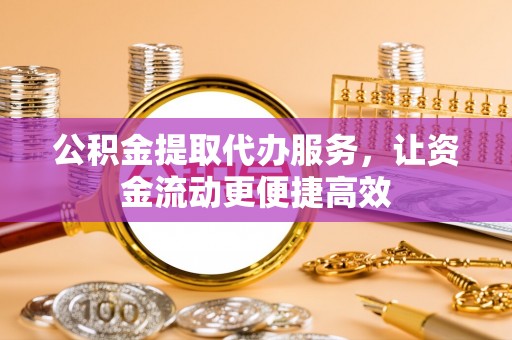 临洮公积金提取代办服务，让资金流动更便捷高效