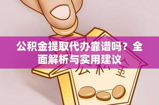 临洮公积金提取代办靠谱吗？全面解析与实用建议