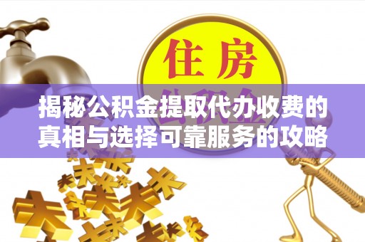 临洮揭秘公积金提取代办收费的真相与选择可靠服务的攻略