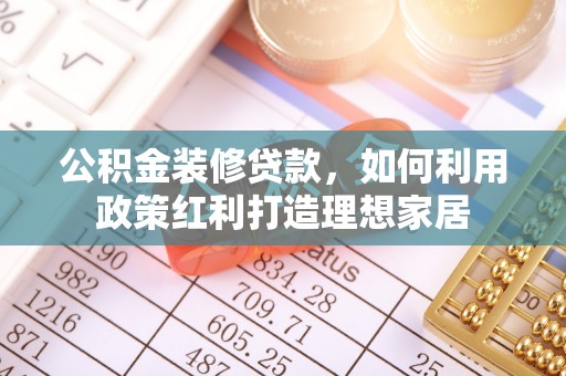 临洮公积金装修贷款，如何利用政策红利打造理想家居