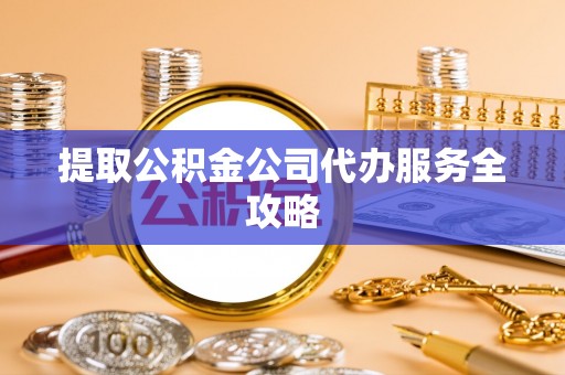 临洮提取公积金公司代办服务全攻略