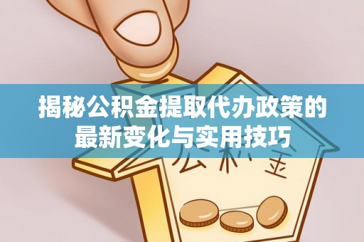 临洮揭秘公积金提取代办政策的最新变化与实用技巧