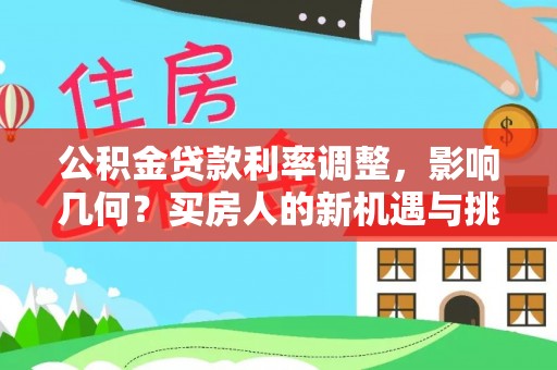 临洮公积金贷款利率调整，影响几何？买房人的新机遇与挑战
